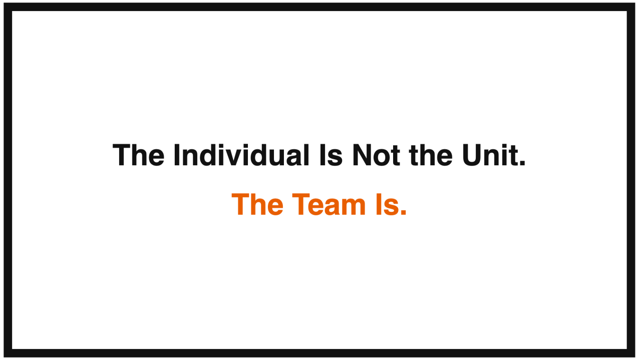 The Individual Is Not the Unit. The Team Is.